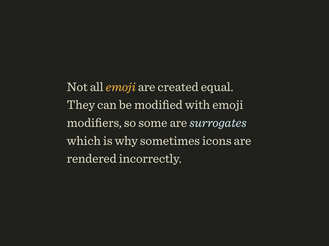 Not all emoji are created equal. 
They can be modiﬁed with emoji
modiﬁers, so some are surrogates
which is why sometimes icons are
rendered incorrectly.
