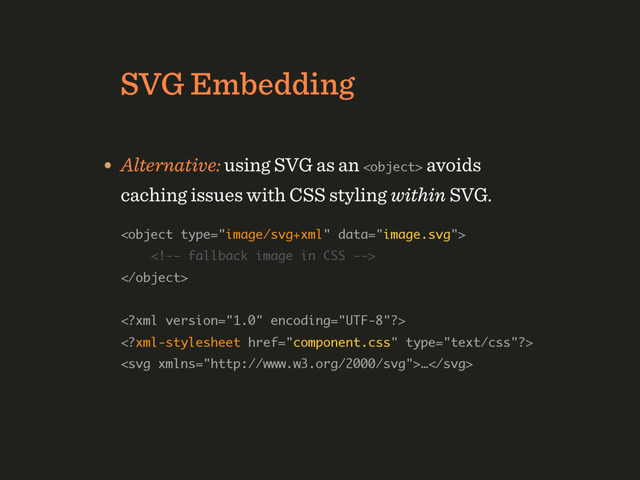 SVG Embedding
• With “inline” SVG or Data URI encoding we can
style SVG via CSS and avoid one HTTP-request.
• Alternative: using SVG as an  avoids 
caching issues with CSS styling within SVG. 
 
 
 
 
 
  

…
