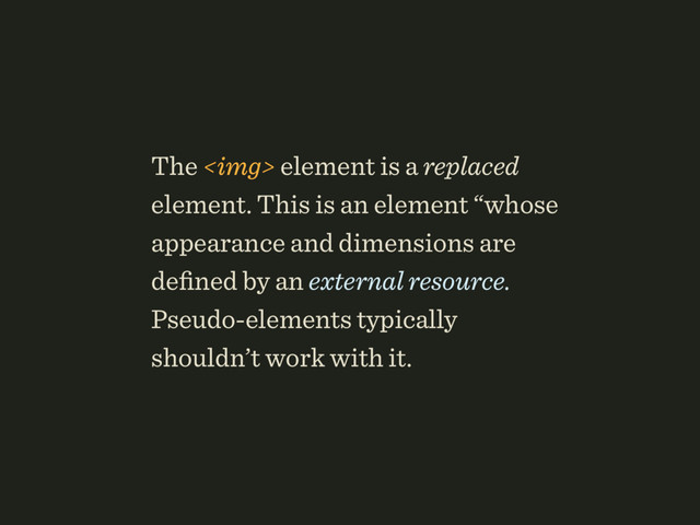 The <img> element is a replaced
element. This is an element “whose
appearance and dimensions are
deﬁned by an external resource.
Pseudo-elements typically
shouldn’t work with it.
