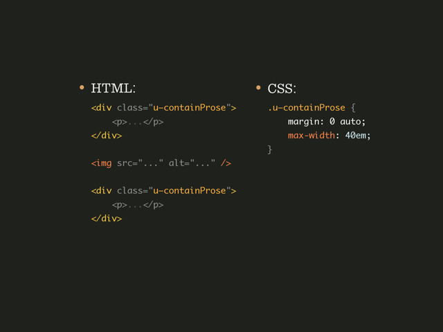 • HTML: 
<div class="u—containProse"> 
<p>...</p> 
</div> 
 
<img src="..." alt="..."> 
 
<div class="u—containProse"> 
<p>...</p> 
</div> 
• CSS: 
.u—containProse { 
margin: 0 auto; 
max-width: 40em; 
}
