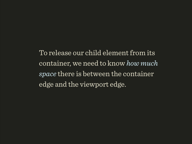 To release our child element from its
container, we need to know how much
space there is between the container
edge and the viewport edge.
