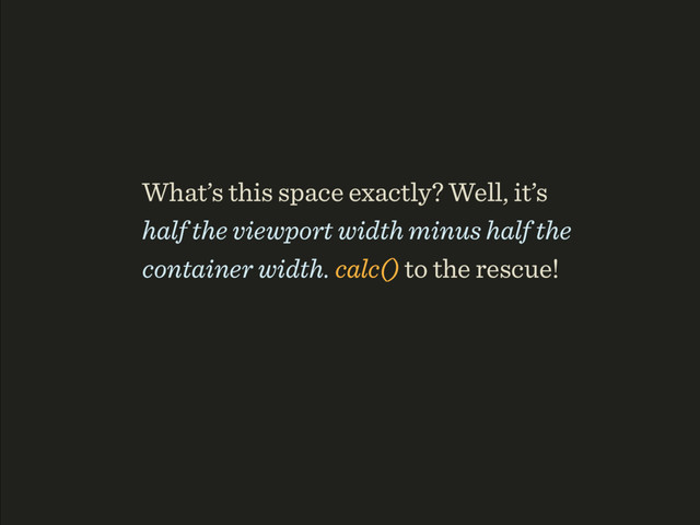 What’s this space exactly? Well, it’s
half the viewport width minus half the
container width. calc() to the rescue!
