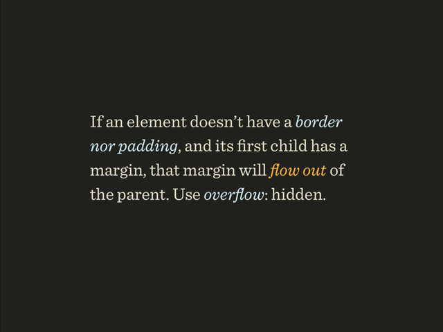 If an element doesn’t have a border
nor padding, and its ﬁrst child has a
margin, that margin will ﬂow out of
the parent. Use overﬂow: hidden.

