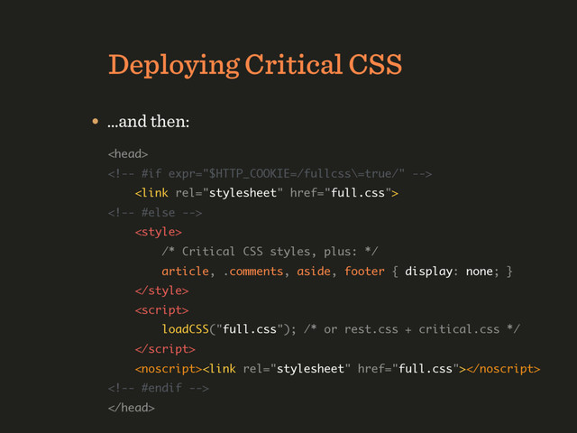 HTTP/1.1 Deployment Strategy
Deploying Critical CSS
 
 
 
 
 
/* Critical CSS styles, plus: */ 
article, .comments, aside, footer { display: none; } 
 
 
loadCSS("full.css"); /* or rest.css + critical.css */ 
 
 
 

• …and then:
