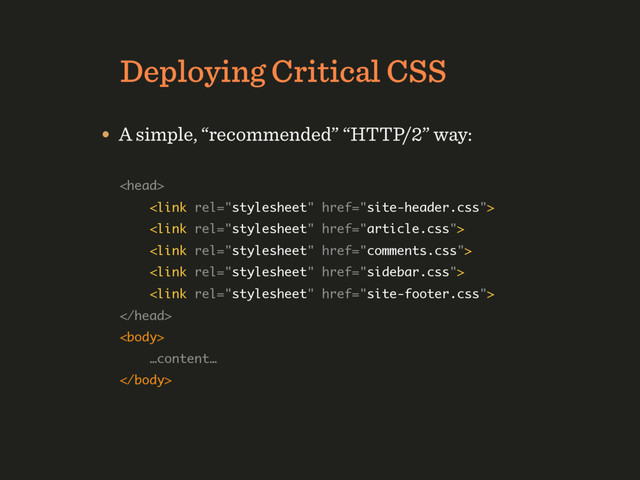 HTTP/1.1 Deployment Strategy
Deploying Critical CSS
• A simple, “recommended” “HTTP/2” way:
 
 
 
 
 
 
  
 
…content… 

