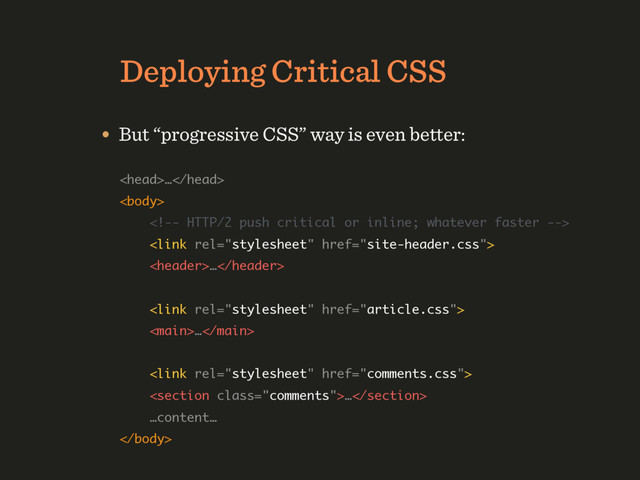 HTTP/1.1 Deployment Strategy
Deploying Critical CSS
• But “progressive CSS” way is even better:
… 
 
 
 
… 
 
 
… 
 
 
… 
…content… 


