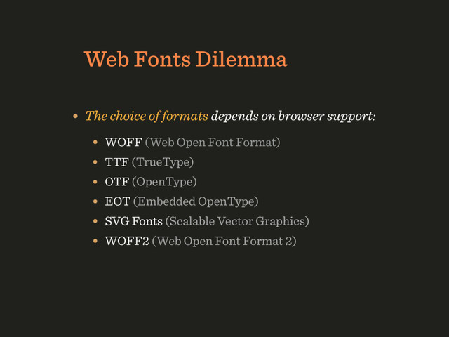 Web Fonts Dilemma
• The choice of formats depends on browser support:
• WOFF (Web Open Font Format)
• TTF (TrueType)
• OTF (OpenType)
• EOT (Embedded OpenType)
• SVG Fonts (Scalable Vector Graphics)
• WOFF2 (Web Open Font Format 2)
