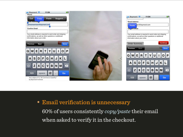 • Email veriﬁcation is unnecessary 
60% of users consistently copy/paste their email
when asked to verify it in the checkout.
