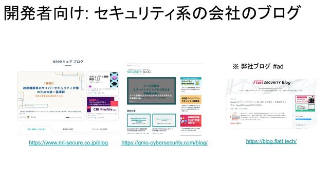 開発者向け: セキュリティ系の会社のブログ
https://www.nri-secure.co.jp/blog https://blog.flatt.tech/
https://gmo-cybersecurity.com/blog/
※ 弊社ブログ #ad
