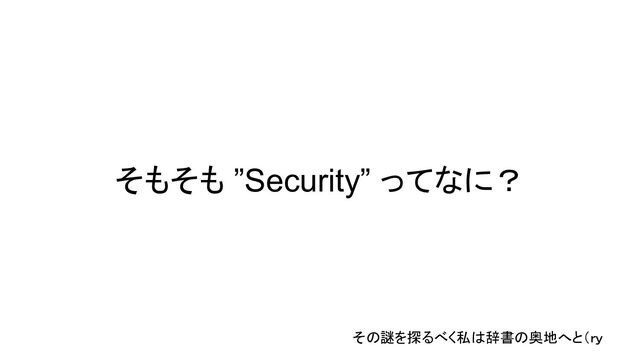 そもそも ”Security” ってなに？
その謎を探るべく私は辞書の奥地へと（ｒｙ

