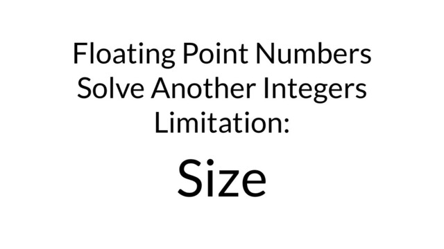 Floating Point Numbers
Solve Another Integers
Limitation:
Size
