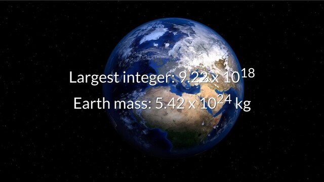 Largest integer: 9.22 x 10
Largest integer: 9.22 x 1018
18
Earth mass: 5.42 x 10
Earth mass: 5.42 x 1024
24 kg
kg
