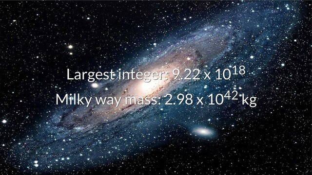 Largest integer: 9.22 x 10
Largest integer: 9.22 x 1018
18
Milky way mass: 2.98 x 10
Milky way mass: 2.98 x 1042
42 kg
kg
