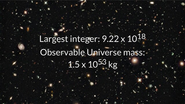 Largest integer: 9.22 x 10
Largest integer: 9.22 x 1018
18
Observable Universe mass:
Observable Universe mass:
1.5 x 10
1.5 x 1053
53 kg
kg
