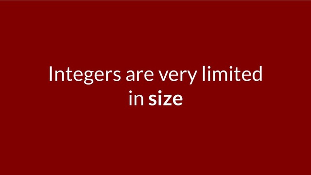 Integers are very limited
in size
