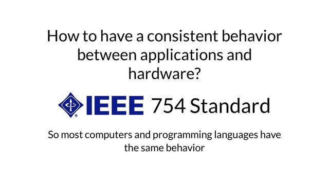 How to have a consistent behavior
between applications and
hardware?
754 Standard
So most computers and programming languages have
the same behavior
