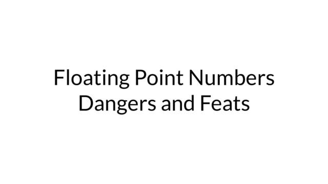 Floating Point Numbers
Dangers and Feats

