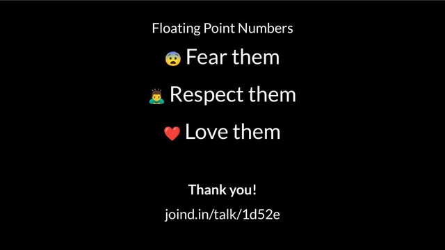 Floating Point Numbers
Fear them
Respect them
Love them
Thank you!
joind.in/talk/1d52e
