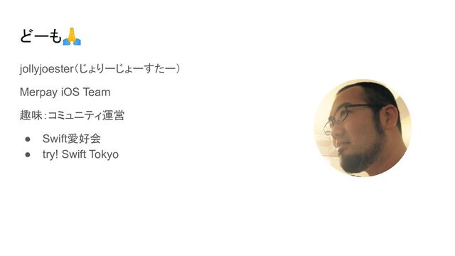 どーも🙏
jollyjoester（じょりーじょーすたー）
Merpay iOS Team
趣味：コミュニティ運営
● Swift愛好会
● try! Swift Tokyo
