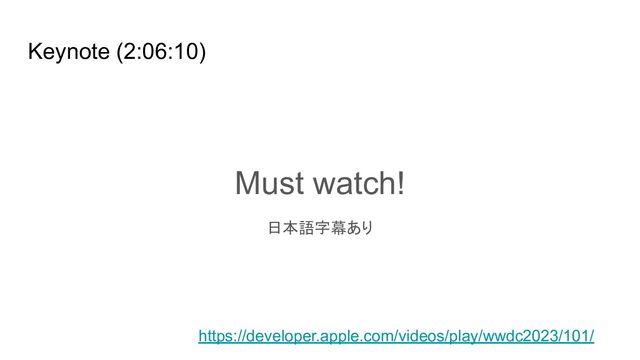 Keynote (2:06:10)
Must watch!
日本語字幕あり
https://developer.apple.com/videos/play/wwdc2023/101/
