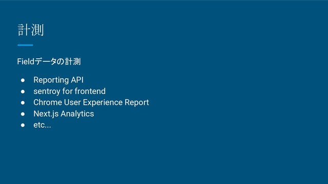 計測
Fieldデータの計測
● Reporting API
● sentroy for frontend
● Chrome User Experience Report
● Next.js Analytics
● etc...
