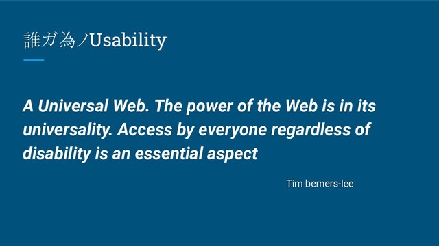 誰ガ為ノUsability
A Universal Web. The power of the Web is in its
universality. Access by everyone regardless of
disability is an essential aspect
Tim berners-lee
