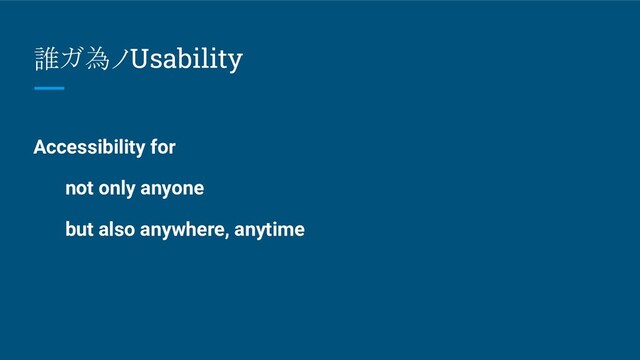 誰ガ為ノUsability
Accessibility for
not only anyone
but also anywhere, anytime
