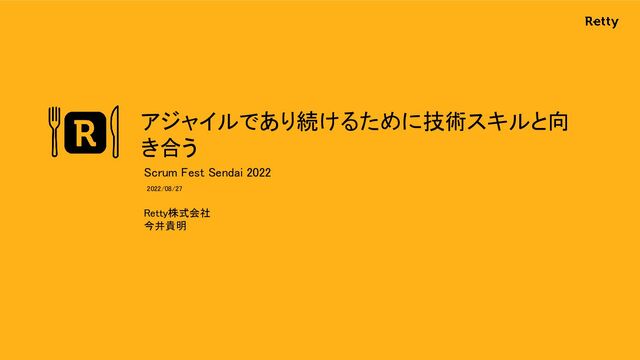 アジャイルであり続けるために技術スキルと向
き合う 
Retty株式会社 
今井貴明 
Scrum Fest Sendai 2022  
2022/08/27  
