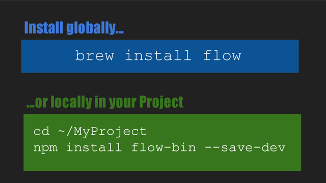 brew install flow
cd ~/MyProject
npm install flow-bin --save-dev
Install globally...
...or locally in your Project
