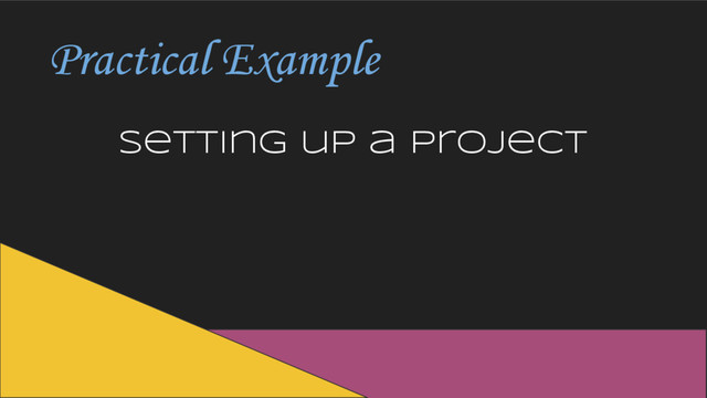 Practical Example
Setting up a project
