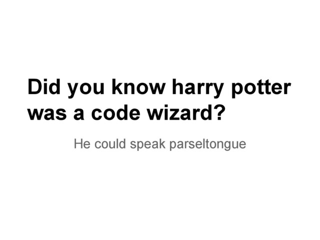 Did you know harry potter
was a code wizard?
He could speak parseltongue
