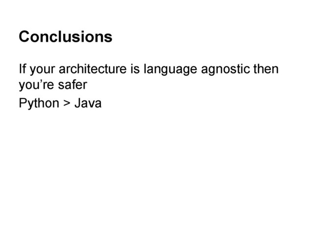 Conclusions
If your architecture is language agnostic then
you’re safer
Python > Java
