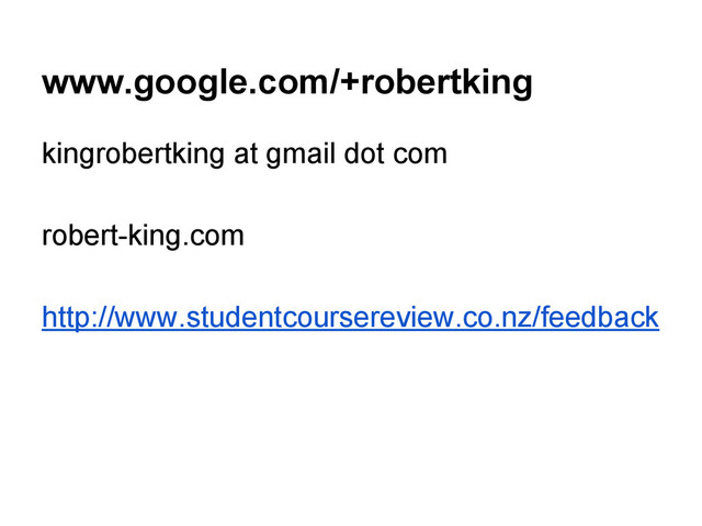 www.google.com/+robertking
kingrobertking at gmail dot com
robert-king.com
http://www.studentcoursereview.co.nz/feedback
