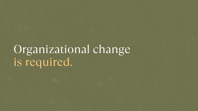 Organizational change
is required.
