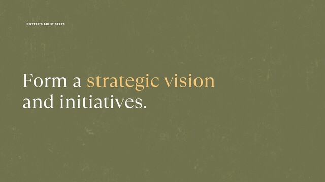 Form a strategic vision
 
and initiatives.
KOTTER’S EIGHT STEPS
