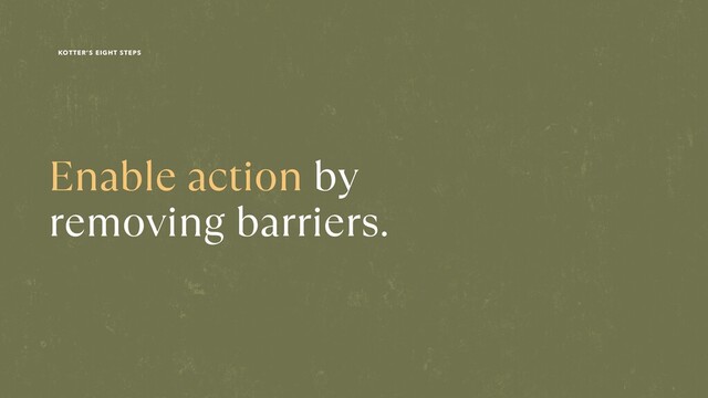 Enable action by
 
removing barriers.
KOTTER’S EIGHT STEPS
