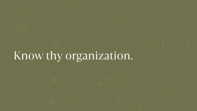 Know thy organization.
