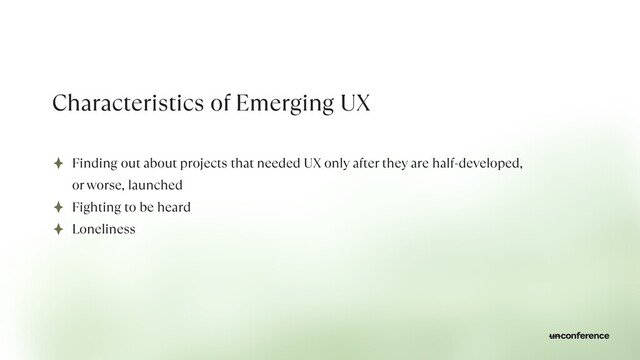 Characteristics of Emerging UX
Finding out about projects that needed UX only after they are half-developed,
or worse, launched


Fighting to be heard


Loneliness
