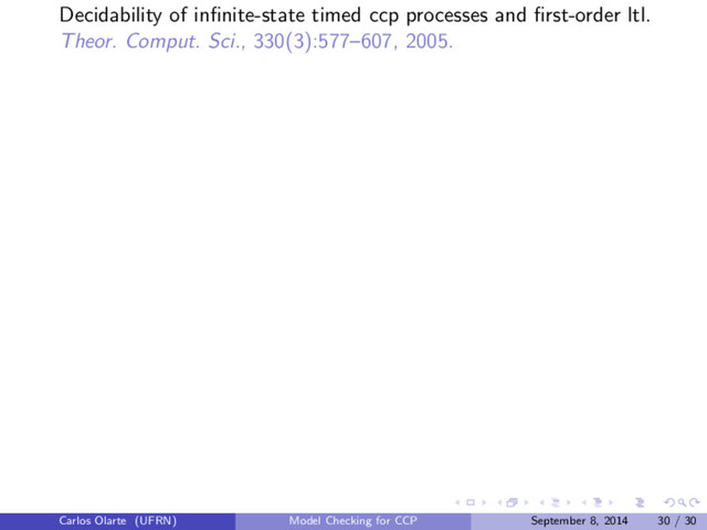 Decidability of inﬁnite-state timed ccp processes and ﬁrst-order ltl.
Theor. Comput. Sci., 330(3):577–607, 2005.
Carlos Olarte (UFRN) Model Checking for CCP September 8, 2014 30 / 30
