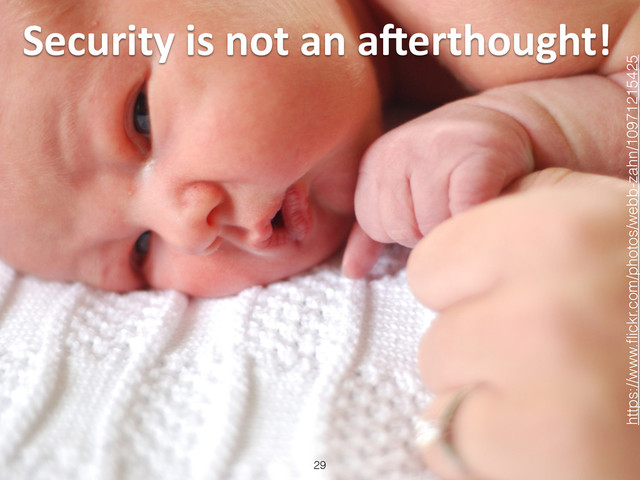 Security	  is	  not	  an	  aDerthought!
29
https://www.ﬂickr.com/photos/webb-zahn/10971215425
