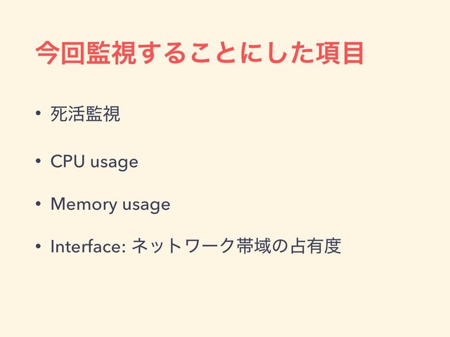 ࠓճ؂ࢹ͢Δ͜ͱʹ߲ͨ͠໨
• ࢮ׆؂ࢹ
• CPU usage
• Memory usage
• Interface: ωοτϫʔΫଳҬͷ઎༗౓
