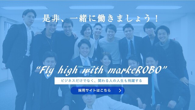 ビジネスだけでなく、関わる⼈の⼈⽣も⾶躍する
“Fly high with markeROBO”
是⾮、⼀緒に働きましょう！
是⾮、⼀緒に働きましょう！
採⽤サイトはこちら
