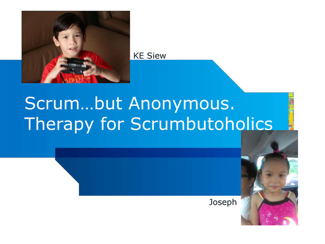 Scrum…but Anonymous.
Therapy for Scrumbutoholics
KE Siew
Joseph
