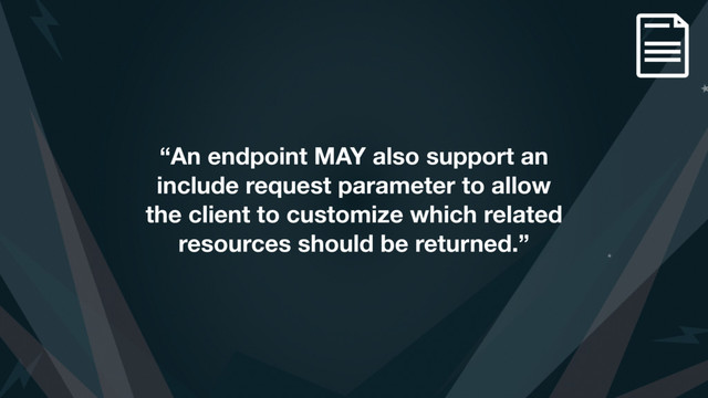 “An endpoint MAY also support an
include request parameter to allow
the client to customize which related
resources should be returned.”
