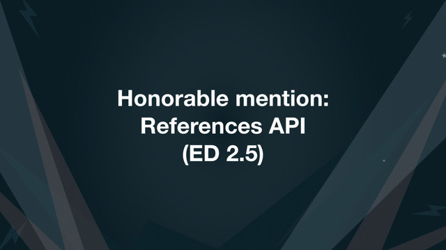Honorable mention:
References API
(ED 2.5)
