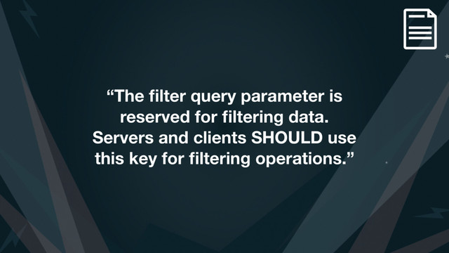 “The ﬁlter query parameter is
reserved for ﬁltering data.
Servers and clients SHOULD use
this key for ﬁltering operations.”
