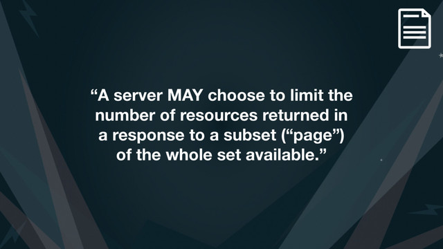 “A server MAY choose to limit the
number of resources returned in
a response to a subset (“page”)
of the whole set available.”
