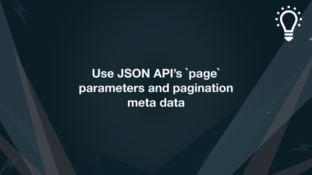 Use JSON API’s `page`
parameters and pagination
meta data

