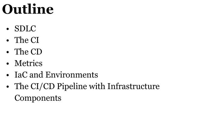 Outline
• SDLC
• The CI
• The CD
• Metrics
• IaC and Environments
• The CI/CD Pipeline with Infrastructure
Components
