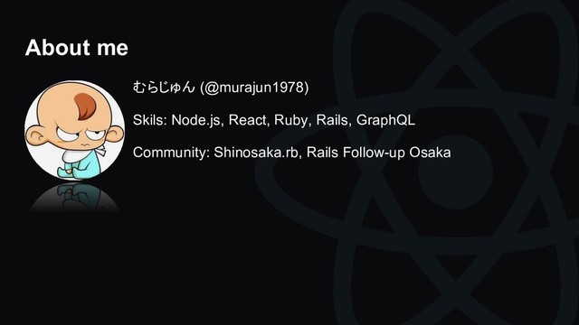 About me
むらじゅん (@murajun1978)
Skils: Node.js, React, Ruby, Rails, GraphQL
Community: Shinosaka.rb, Rails Follow-up Osaka
